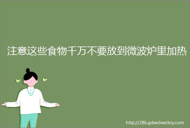 注意这些食物千万不要放到微波炉里加热