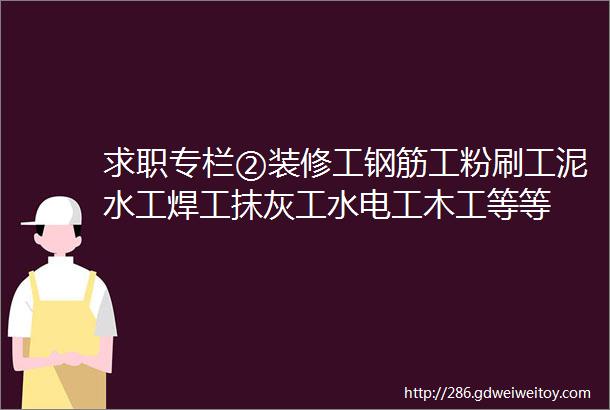 求职专栏②装修工钢筋工粉刷工泥水工焊工抹灰工水电工木工等等